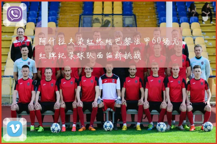 阿什拉夫染红终结巴黎法甲60场无红牌纪录球队面临新挑战