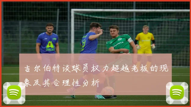 吉尔伯特谈球员权力超越老板的现象及其合理性分析