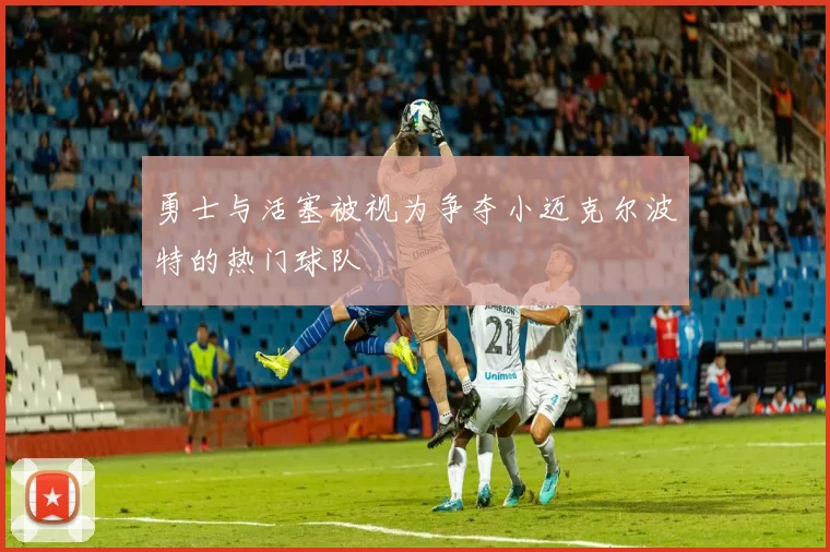 勇士与活塞被视为争夺小迈克尔波特的热门球队