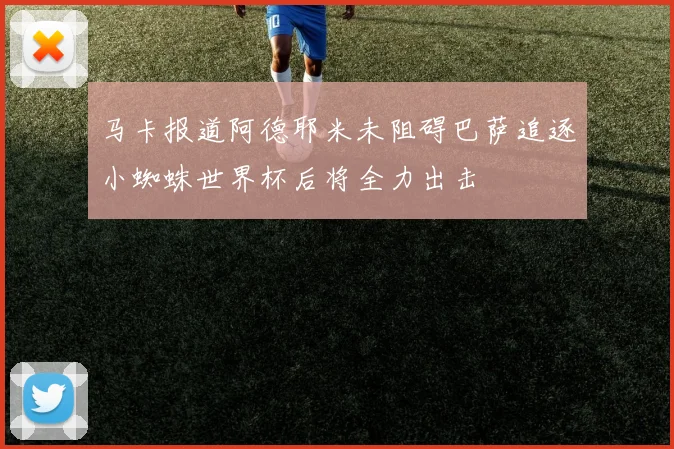 马卡报道阿德耶米未阻碍巴萨追逐小蜘蛛世界杯后将全力出击