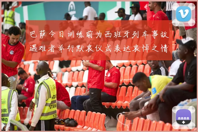 巴萨今日训练前为西班牙列车事故遇难者举行默哀仪式表达哀悼之情