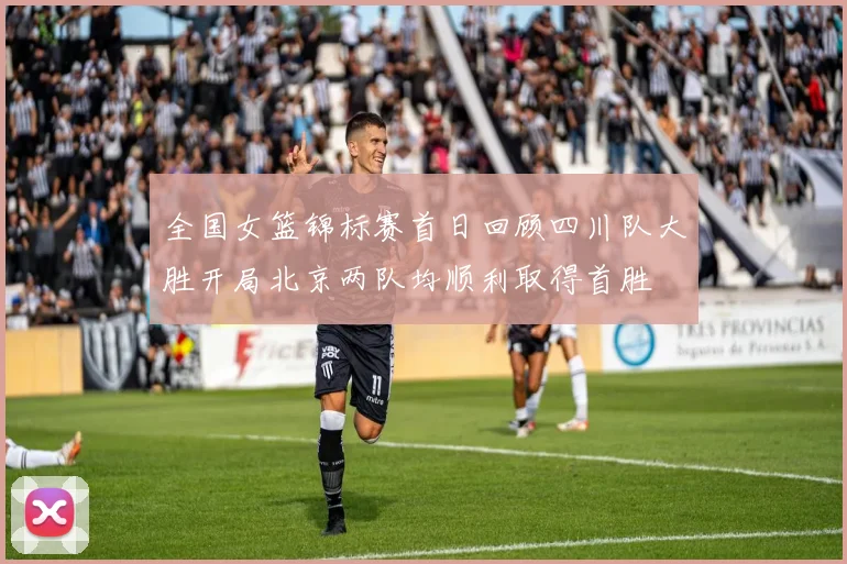 全国女篮锦标赛首日回顾四川队大胜开局北京两队均顺利取得首胜