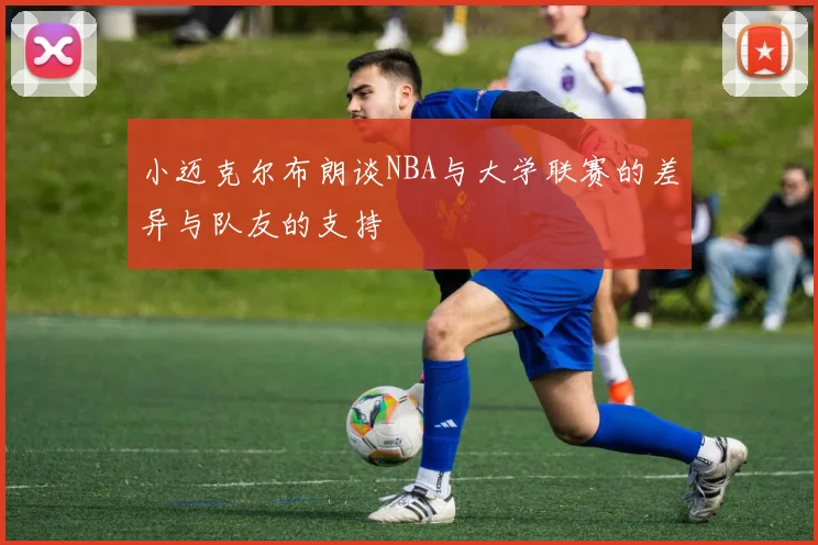 小迈克尔布朗谈NBA与大学联赛的差异与队友的支持