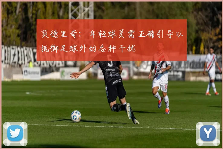 莫德里奇：年轻球员需正确引导以抵御足球外的各种干扰