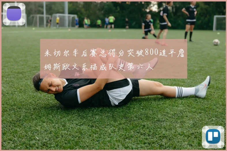 米切尔季后赛总得分突破800追平詹姆斯欧文乐福成队史第六人